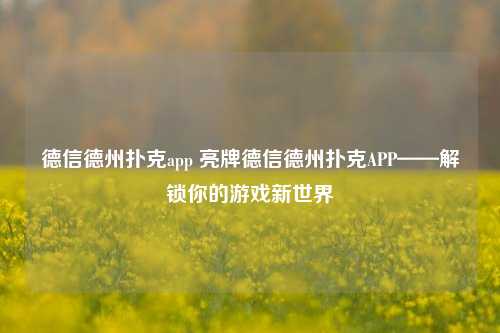 德信德州扑克app 亮牌德信德州扑克APP——解锁你的游戏新世界