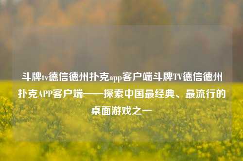 斗牌tv德信德州扑克app客户端斗牌TV德信德州扑克APP客户端——探索中国最经典、最流行的桌面游戏之一