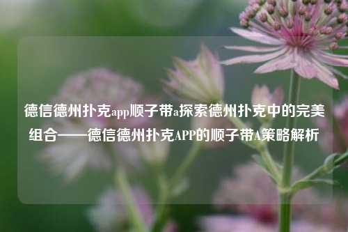 德信德州扑克app顺子带a探索德州扑克中的完美组合——德信德州扑克APP的顺子带A策略解析