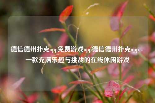 德信德州扑克app免费游戏app德信德州扑克app - 一款充满乐趣与挑战的在线休闲游戏