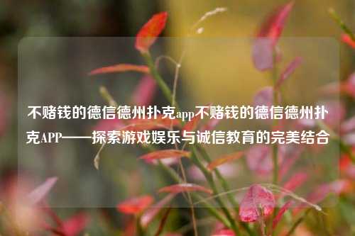 不赌钱的德信德州扑克app不赌钱的德信德州扑克APP——探索游戏娱乐与诚信教育的完美结合