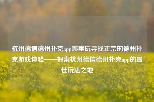 杭州德信德州扑克app哪里玩寻找正宗的德州扑克游戏体验——探索杭州德信德州扑克app的最佳玩法之地