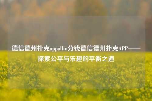 德信德州扑克appallin分钱德信德州扑克APP——探索公平与乐趣的平衡之道