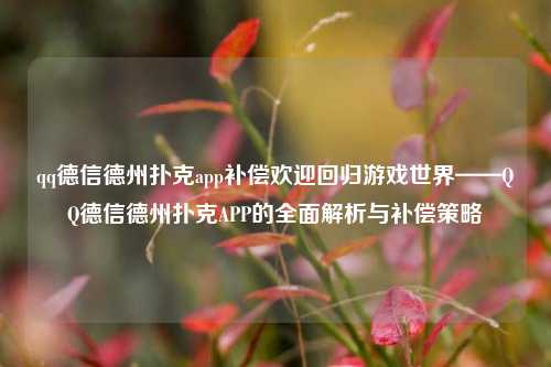 qq德信德州扑克app补偿欢迎回归游戏世界——QQ德信德州扑克APP的全面解析与补偿策略