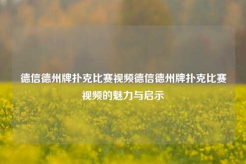 德信德州牌扑克比赛视频德信德州牌扑克比赛视频的魅力与启示