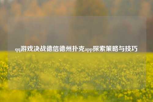 qq游戏决战德信德州扑克app探索策略与技巧