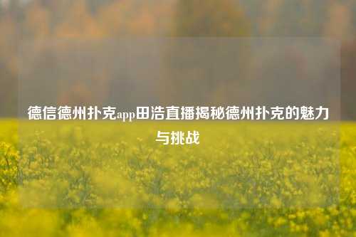 德信德州扑克app田浩直播揭秘德州扑克的魅力与挑战