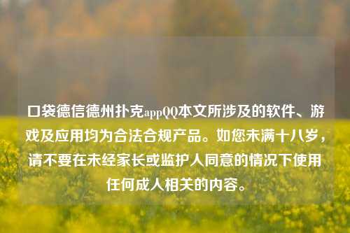 口袋德信德州扑克appQQ本文所涉及的软件、游戏及应用均为合法合规产品。如您未满十八岁，请不要在未经家长或监护人同意的情况下使用任何成人相关的内容。