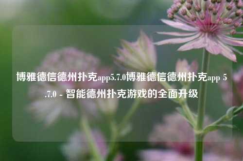 博雅德信德州扑克app5.7.0博雅德信德州扑克app 5.7.0 - 智能德州扑克游戏的全面升级