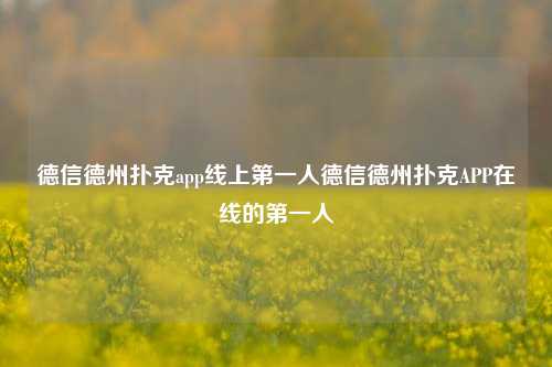 德信德州扑克app线上第一人德信德州扑克APP在线的第一人