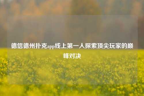 德信德州扑克app线上第一人探索顶尖玩家的巅峰对决
