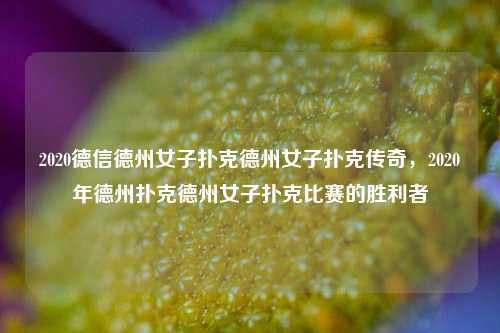 2020德信德州女子扑克德州女子扑克传奇，2020年德州扑克德州女子扑克比赛的胜利者