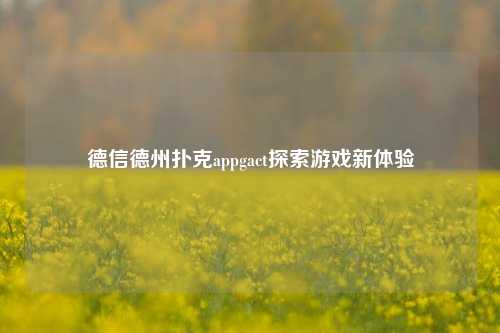 德信德州扑克appgact探索游戏新体验