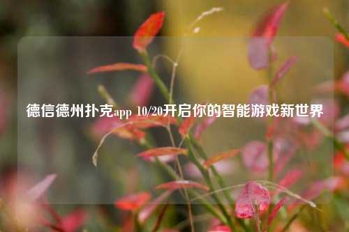 德信德州扑克app 10/20开启你的智能游戏新世界