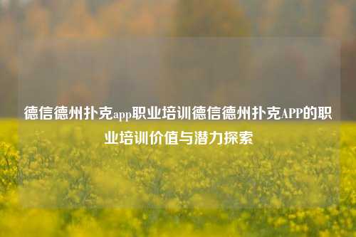 德信德州扑克app职业培训德信德州扑克APP的职业培训价值与潜力探索