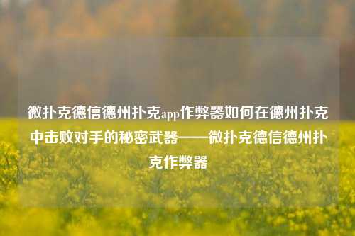微扑克德信德州扑克app作弊器如何在德州扑克中击败对手的秘密武器——微扑克德信德州扑克作弊器