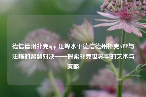 德信德州扑克app 汪峰水平德信德州扑克APP与汪峰的智慧对决——探索扑克世界中的艺术与策略