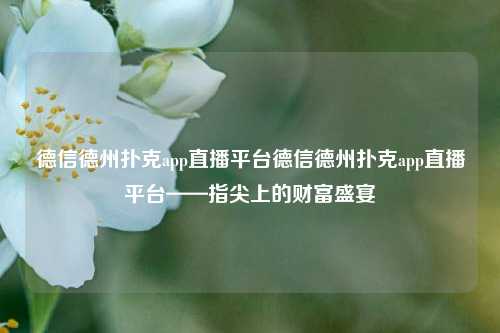 德信德州扑克app直播平台德信德州扑克app直播平台——指尖上的财富盛宴