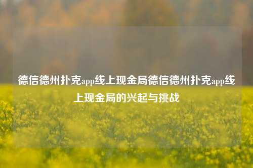 德信德州扑克app线上现金局德信德州扑克app线上现金局的兴起与挑战