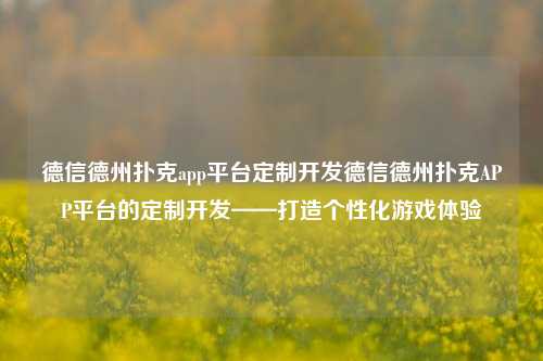 德信德州扑克app平台定制开发德信德州扑克APP平台的定制开发——打造个性化游戏体验