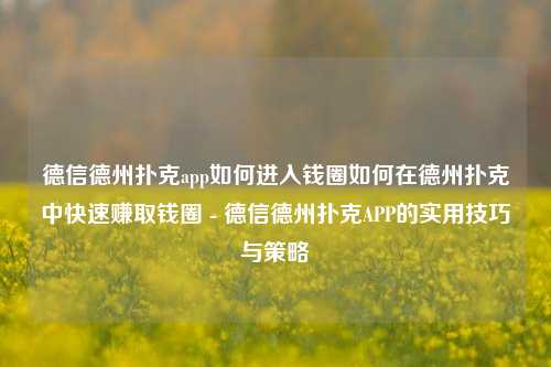 德信德州扑克app如何进入钱圈如何在德州扑克中快速赚取钱圈 - 德信德州扑克APP的实用技巧与策略