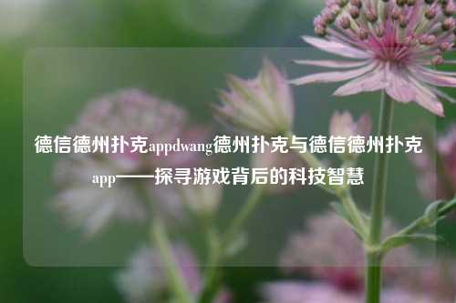德信德州扑克appdwang德州扑克与德信德州扑克app——探寻游戏背后的科技智慧