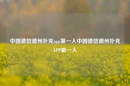 中国德信德州扑克app第一人中国德信德州扑克APP第一人