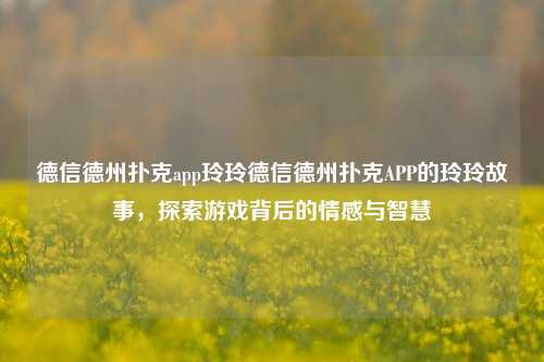 德信德州扑克app玲玲德信德州扑克APP的玲玲故事，探索游戏背后的情感与智慧