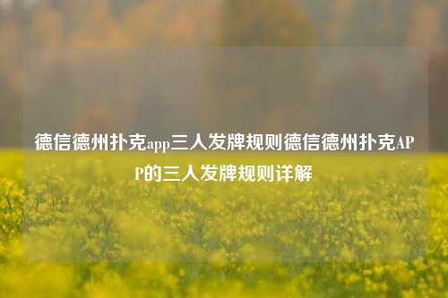 德信德州扑克app三人发牌规则德信德州扑克APP的三人发牌规则详解