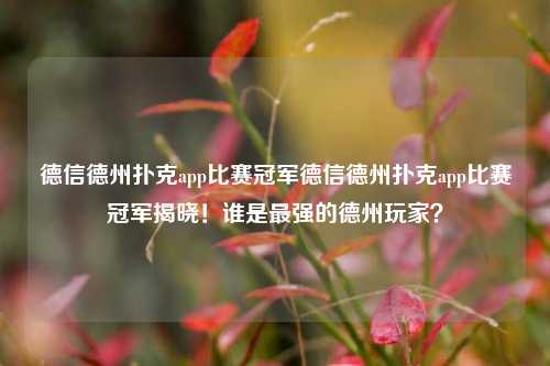 德信德州扑克app比赛冠军德信德州扑克app比赛冠军揭晓！谁是最强的德州玩家？