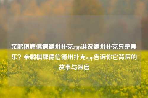 亲鹏棋牌德信德州扑克app谁说德州扑克只是娱乐？亲鹏棋牌德信德州扑克app告诉你它背后的故事与深度