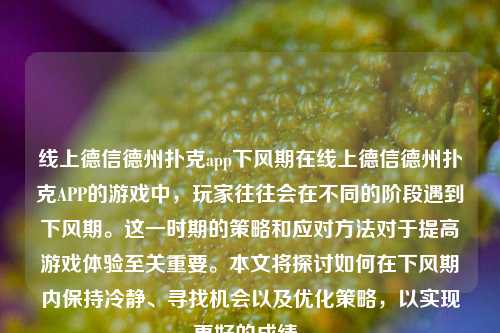 线上德信德州扑克app下风期在线上德信德州扑克APP的游戏中，玩家往往会在不同的阶段遇到下风期。这一时期的策略和应对方法对于提高游戏体验至关重要。本文将探讨如何在下风期内保持冷静、寻找机会以及优化策略，以实现更好的成绩。