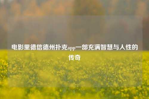 电影里德信德州扑克app一部充满智慧与人性的传奇