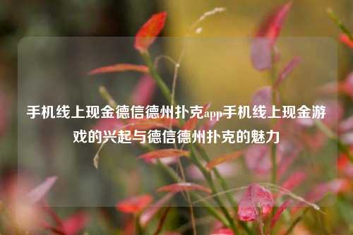 手机线上现金德信德州扑克app手机线上现金游戏的兴起与德信德州扑克的魅力