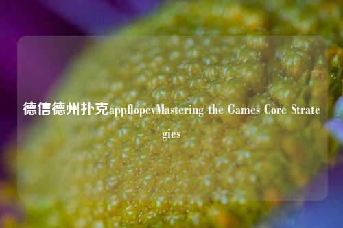 德信德州扑克appflopevMastering the Games Core Strategies
