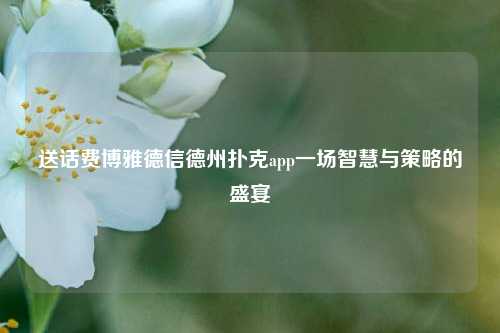 送话费博雅德信德州扑克app一场智慧与策略的盛宴