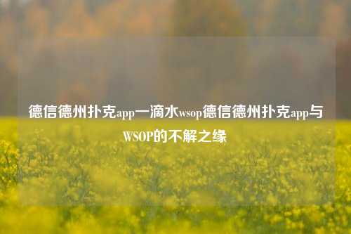 德信德州扑克app一滴水wsop德信德州扑克app与WSOP的不解之缘