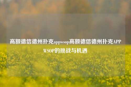 高额德信德州扑克appwsop高额德信德州扑克APPWSOP的挑战与机遇