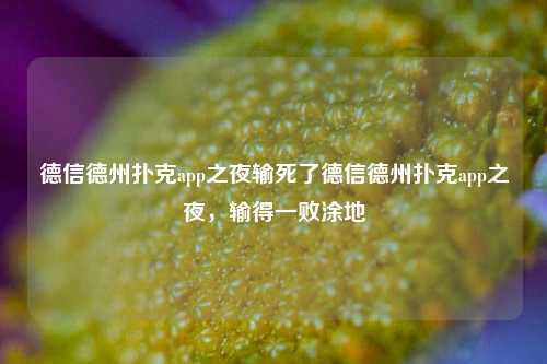 德信德州扑克app之夜输死了德信德州扑克app之夜，输得一败涂地