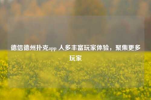 德信德州扑克app 人多丰富玩家体验，聚集更多玩家