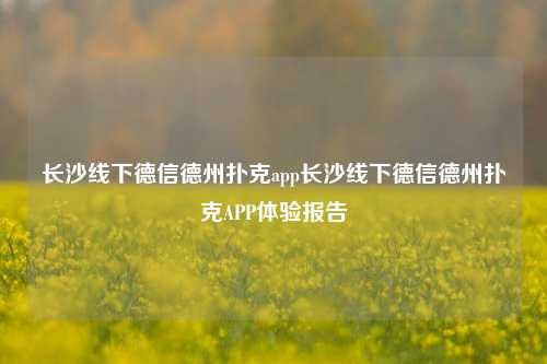 长沙线下德信德州扑克app长沙线下德信德州扑克APP体验报告