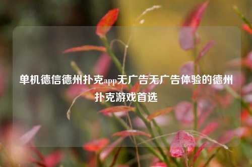单机德信德州扑克app无广告无广告体验的德州扑克游戏首选
