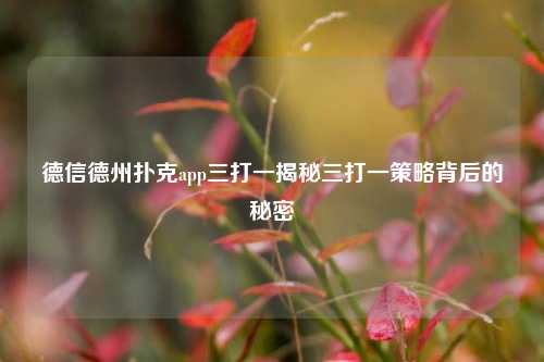 德信德州扑克app三打一揭秘三打一策略背后的秘密