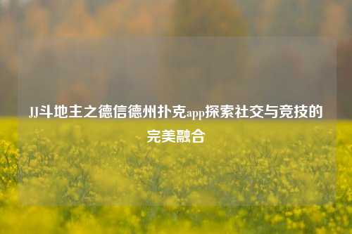 JJ斗地主之德信德州扑克app探索社交与竞技的完美融合