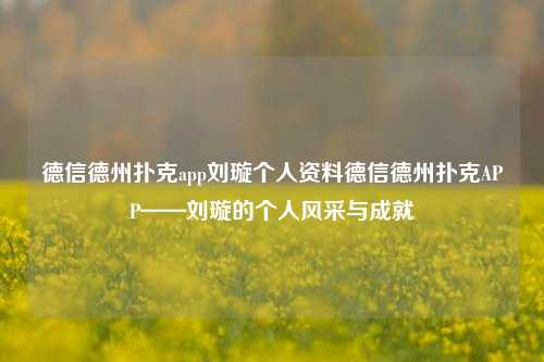 德信德州扑克app刘璇个人资料德信德州扑克APP——刘璇的个人风采与成就
