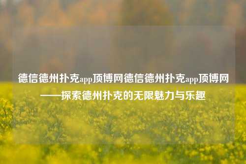 德信德州扑克app顶博网德信德州扑克app顶博网——探索德州扑克的无限魅力与乐趣