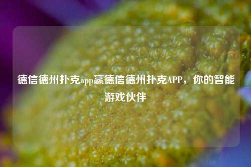 德信德州扑克app赢德信德州扑克APP，你的智能游戏伙伴