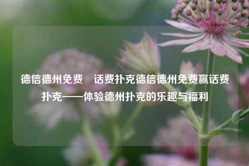 德信德州免费贏话费扑克德信德州免费赢话费扑克——体验德州扑克的乐趣与福利
