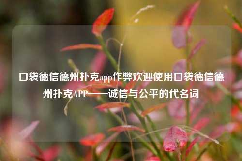 口袋德信德州扑克app作弊欢迎使用口袋德信德州扑克APP——诚信与公平的代名词