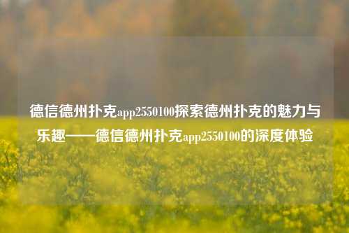 德信德州扑克app2550100探索德州扑克的魅力与乐趣——德信德州扑克app2550100的深度体验